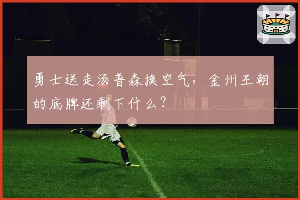 勇士送走汤普森换空气,金州王朝的底牌还剩下什么?