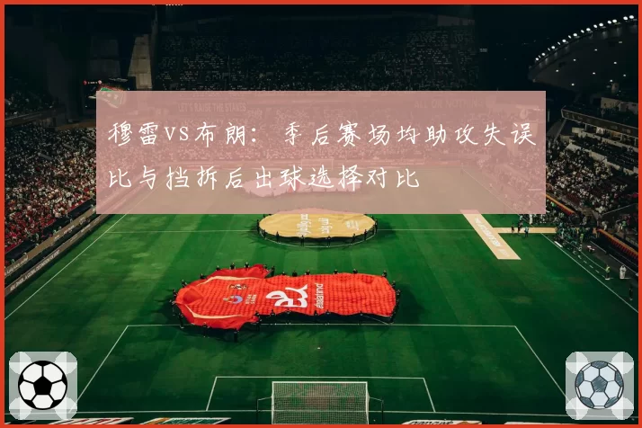 穆雷vs布朗：季后赛场均助攻失误比与挡拆后出球选择对比