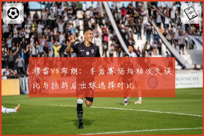 穆雷vs布朗:季后赛场均助攻失误比与挡拆后出球选择对比