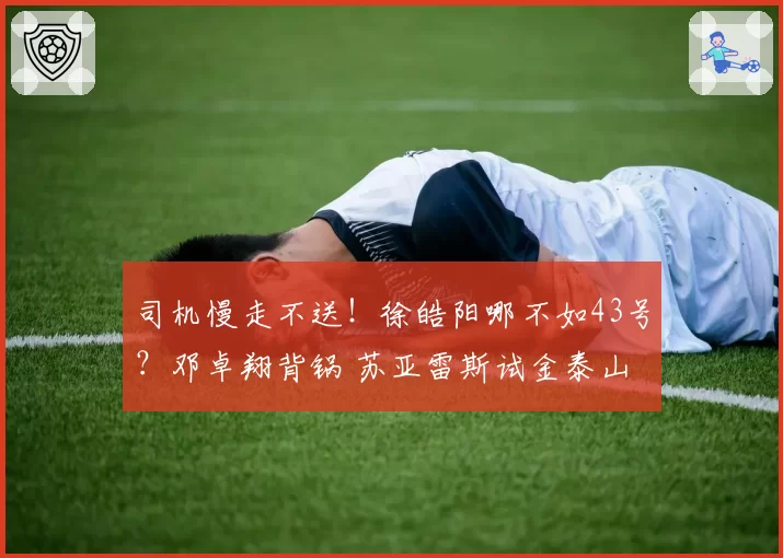 司机慢走不送！徐皓阳哪不如43号？邓卓翔背锅 苏亚雷斯试金泰山