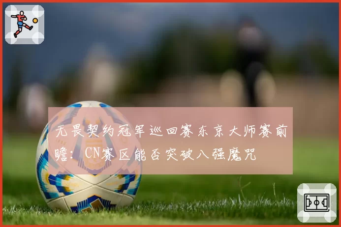 无畏契约冠军巡回赛东京大师赛前瞻：CN赛区能否突破八强魔咒