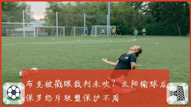 布克被戳眼裁判未吹？太阳输球后保罗怒斥联盟保护不周