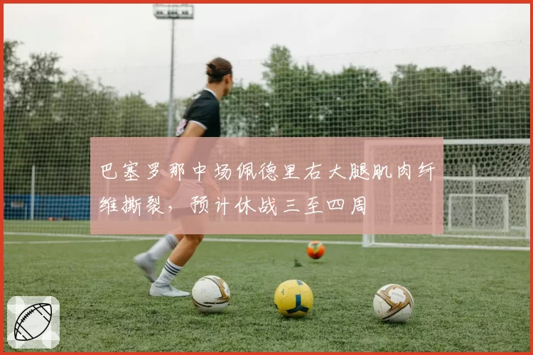 巴塞罗那中场佩德里右大腿肌肉纤维撕裂,预计休战三至四周