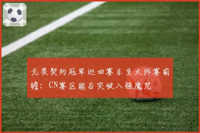 无畏契约冠军巡回赛东京大师赛前瞻：CN赛区能否突破八强魔咒