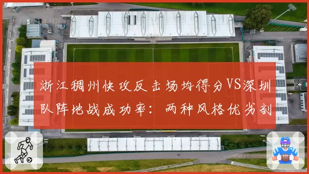浙江稠州快攻反击场均得分VS深圳队阵地战成功率:两种风格优劣剖析